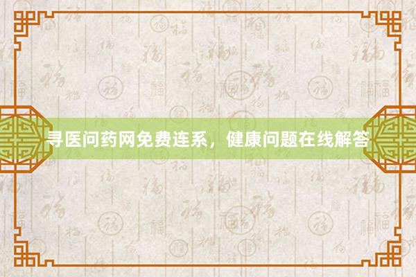 寻医问药网免费连系,健康问题在线解答